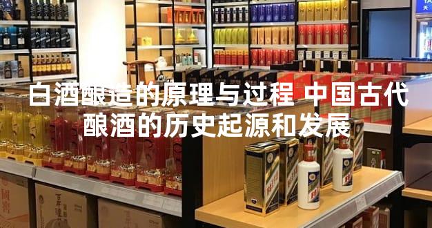 白酒酿造的原理与过程 中国古代酿酒的历史起源和发展